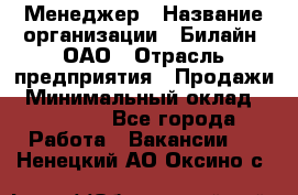 Менеджер › Название организации ­ Билайн, ОАО › Отрасль предприятия ­ Продажи › Минимальный оклад ­ 25 500 - Все города Работа » Вакансии   . Ненецкий АО,Оксино с.